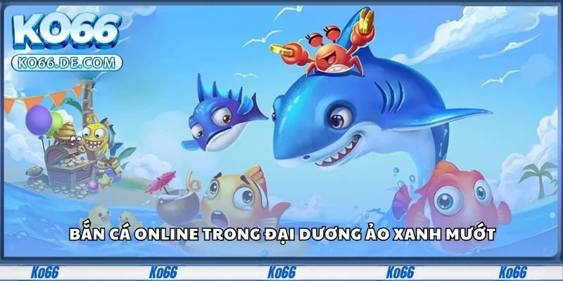 Ko66 32 Bắn cá online trong đại dương ảo xanh mướt