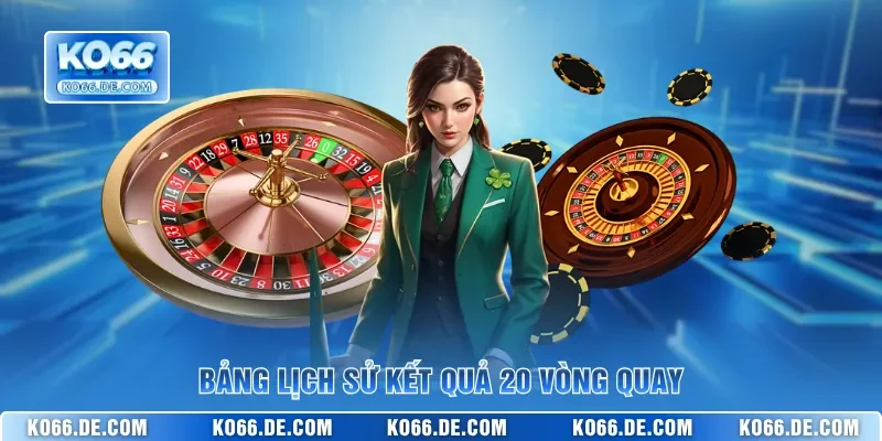 Roulette KO66 – Luật Cơ Bản & Cách Chơi Để Trúng Đậm 4 Bảng lịch sử kết quả 20 vòng quay