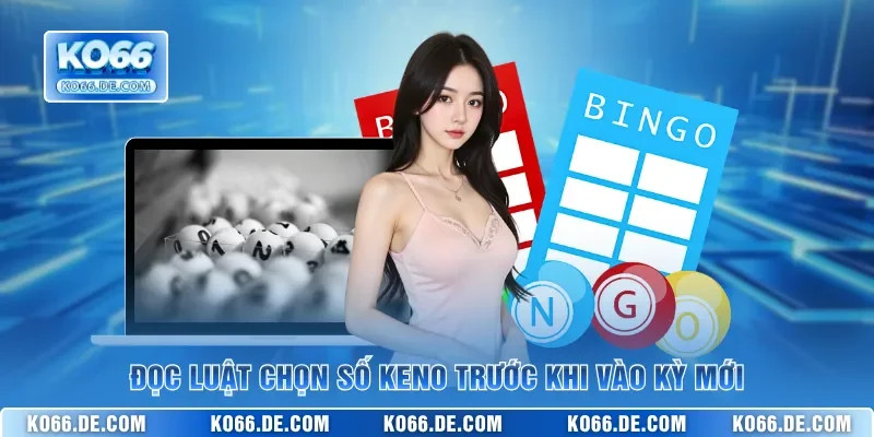 Đọc luật chọn số Keno trước khi vào kỳ mới