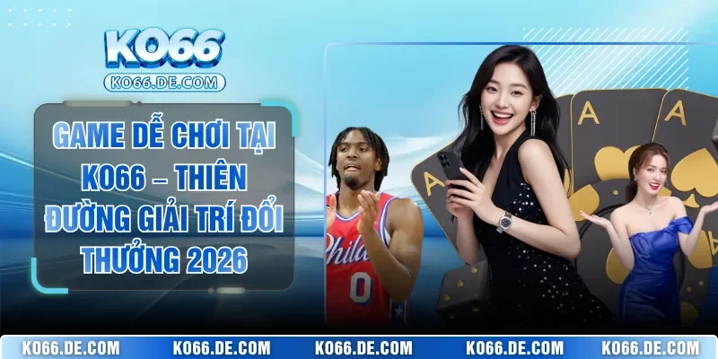 Game Dễ Chơi Tại KO66 – Thiên Đường Giải Trí Đổi Thưởng 2026 1 Game Dễ Chơi Tại KO66 – Thiên Đường Giải Trí Đổi Thưởng 2026