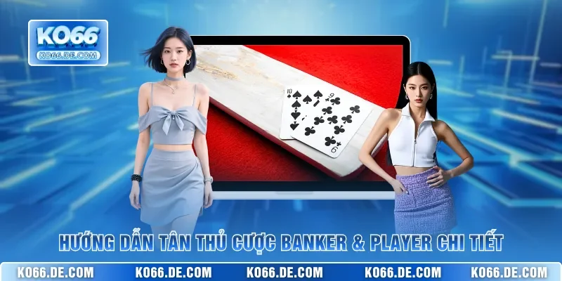 Baccarat KO66 – Sảnh Bài Quốc Tế Cách Chơi Đơn Giản Dễ Thắng 3 Hướng dẫn tân thủ cược Banker & Player chi tiết