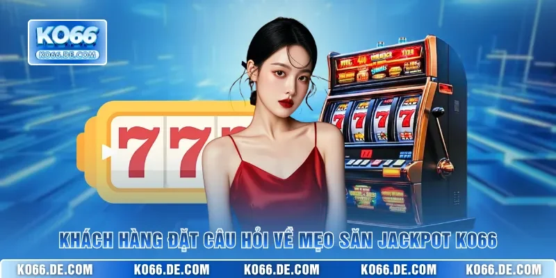 Mẹo Săn Jackpot KO66 - Thủ Thuật Chơi Slots Để Thắng Đậm 4 Khách hàng đặt câu hỏi về mẹo săn jackpot KO66