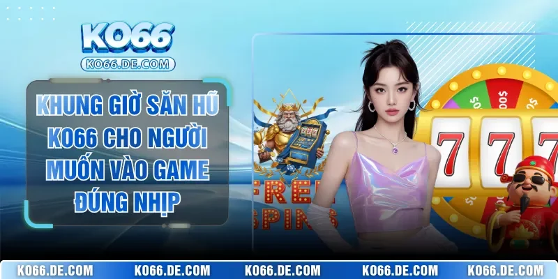 Khung Giờ Săn Hũ KO66 Cho Người Muốn Vào Game Đúng Nhịp 1 Khung Giờ Săn Hũ KO66 Cho Người Muốn Vào Game Đúng Nhịp