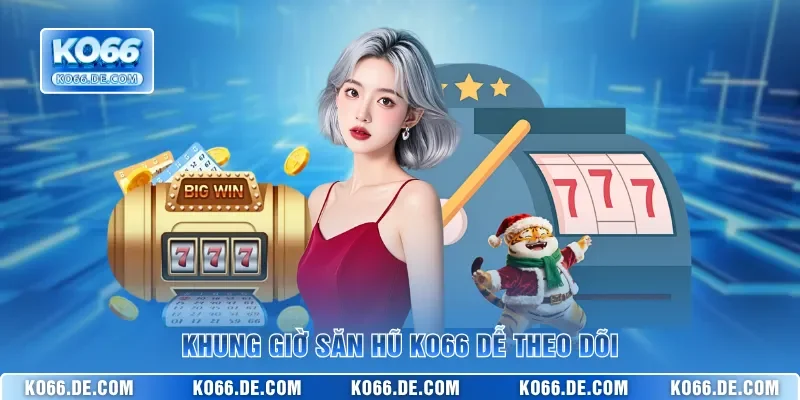 Khung Giờ Săn Hũ KO66 Cho Người Muốn Vào Game Đúng Nhịp 2 Khung giờ săn hũ KO66 dễ theo dõi
