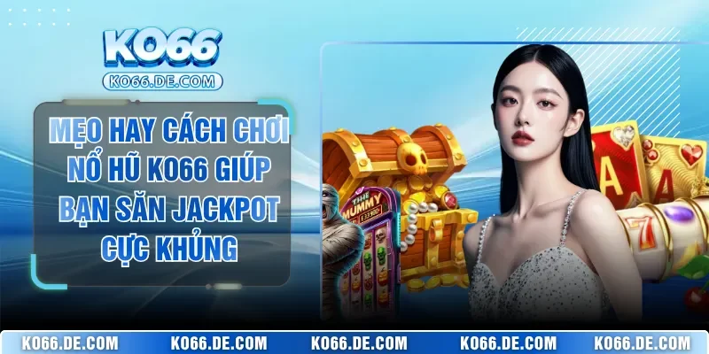 Mẹo Hay Cách Chơi Nổ Hũ KO66 Giúp Bạn Săn Jackpot Cực Khủng 1 Mẹo Hay Cách Chơi Nổ Hũ KO66 Giúp Bạn Săn Jackpot Cực Khủng