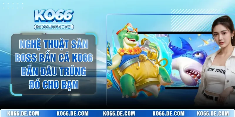 Nghệ Thuật Săn Boss Bắn Cá KO66 Bắn Đâu Trúng Đó Cho Bạn 1 Nghệ Thuật Săn Boss Bắn Cá KO66 Bắn Đâu Trúng Đó Cho Bạn