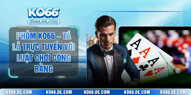 Phỏm KO66 – Tá Lả Trực Tuyến Với Luật Chơi Công Bằng 1 phom ko66 ta la truc tuyen voi luat choi cong bang