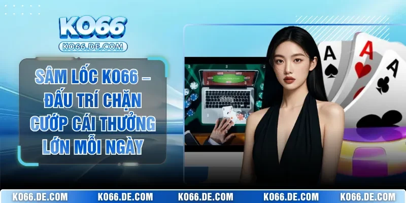 Sâm Lốc KO66 – Đấu Trí Chặn Cướp Cái Thưởng Lớn Mỗi Ngày 1 Sâm Lốc KO66 – Đấu Trí Chặn Cướp Cái Thưởng Lớn Mỗi Ngày