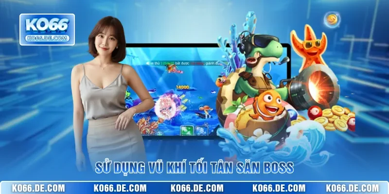 Nghệ Thuật Săn Boss Bắn Cá KO66 Bắn Đâu Trúng Đó Cho Bạn 3 Sử dụng vũ khí tối tân săn boss